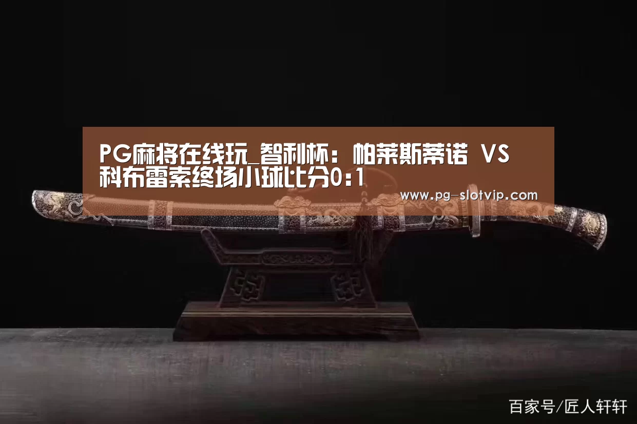 PG麻将在线玩_智利杯: 帕莱斯蒂诺 VS 科布雷索终场小球比分0:1(图3) PG麻将在线玩